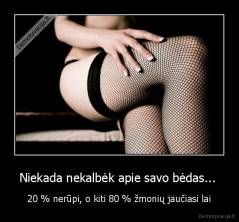 Niekada nekalbėk apie savo bėdas...  - 20 % nerūpi, o kiti 80 % žmonių jaučiasi lai
