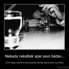 Niekada nekalbėk apie savo bėdas... - 20 % nerūpi, o kiti 80 % žmonių jaučiasi laimingi, kad jų turite. (Lou Holtz)