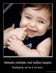 Niekada neliūdėk, kad kažkas baigėsi. - Nusišypsok, kai tai iš vis buvo. 