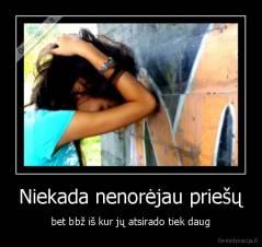 Niekada nenorėjau priešų - bet bbž iš kur jų atsirado tiek daug