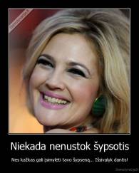 Niekada nenustok šypsotis - Nes kažkas gali įsimylėti tavo šypseną... Išsivalyk dantis!