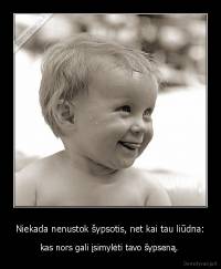 Niekada nenustok šypsotis, net kai tau liūdna: - kas nors gali įsimylėti tavo šypseną. 