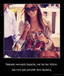 Niekada nenustok šypsotis, net kai tau liūdna:  -  kas nors gali įsimylėti tavo šypseną. 