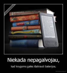 Niekada nepagalvojau, - kad knygoms galės išsikrauti baterijos.