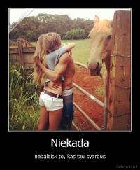 Niekada - nepaleisk to, kas tau svarbus