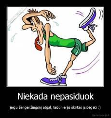 Niekada nepasiduok - jeigu žengei žingsnį atgal, tebūnie jis skirtas įsibėgėti :)