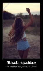 Niekada nepasiduok - kad ir kas benutiktų, visada tikėk savimi