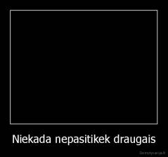 Niekada nepasitikek draugais - 