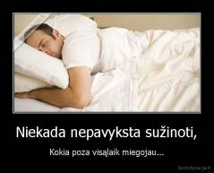 Niekada nepavyksta sužinoti, - Kokia poza visąlaik miegojau...