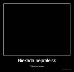 Niekada nepraleisk - Galvos dienos