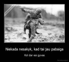 Niekada nesakyk, kad tai jau pabaiga - Kol dar esi gyvas