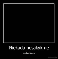 Niekada nesakyk ne - Narkotikams