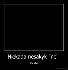 Niekada nesakyk "ne''  - Pandai