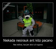 Niekada nesirauk ant kito pacano - Nes nežinai, kas jam stovi už nugaros