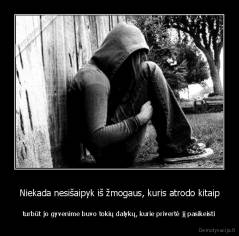 Niekada nesišaipyk iš žmogaus, kuris atrodo kitaip - turbūt jo gyvenime buvo tokių dalykų, kurie privertė jį pasikeisti