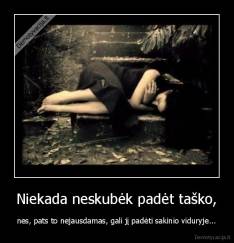 Niekada neskubėk padėt taško, - nes, pats to nejausdamas, gali jį padėti sakinio viduryje...