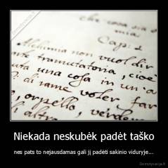 Niekada neskubėk padėt taško - nes pats to nejausdamas gali jį padėti sakinio viduryje...