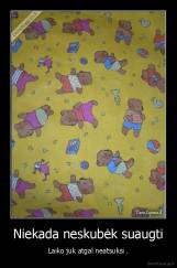 Niekada neskubėk suaugti - Laiko juk atgal neatsuksi .