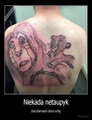 Niekada netaupyk - darydamasis tatuiruotę