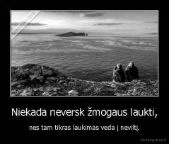 Niekada neversk žmogaus laukti, - nes tam tikras laukimas veda į neviltį.