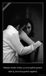 Niekada nevesk moters, su kuria galima gyventi. - Vesk tą, be kurios gyventi negalima.