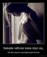 Niekada nežinosi kokia stipri esi, - kol būti stipriai vienintelis pasirinkimas