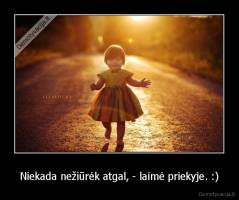 Niekada nežiūrėk atgal, - laimė priekyje. :) - 