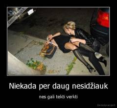 Niekada per daug nesidžiauk - nes gali tekti verkti