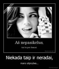 Niekada taip ir neradai, - mano silpnybes...