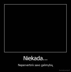 Niekada... - Nepervertink savo galimybių