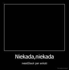 Niekada,niekada - nesidžiauk per anksti