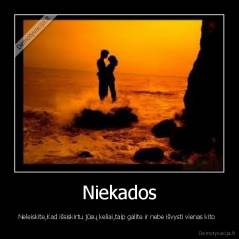 Niekados - Neleiskite,Kad išsiskirtu jūsų keliai,taip galite ir nebe išvysti vienas kito  