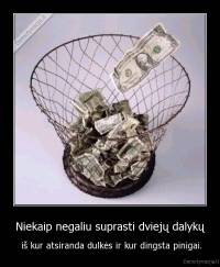 Niekaip negaliu suprasti dviejų dalykų -  iš kur atsiranda dulkės ir kur dingsta pinigai.