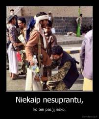 Niekaip nesuprantu, - ko ten pas jį ieško.