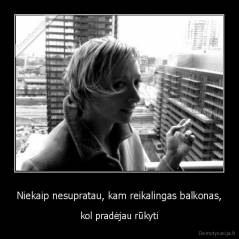 Niekaip nesupratau, kam reikalingas balkonas, - kol pradėjau rūkyti