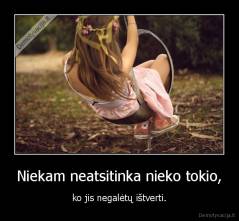 Niekam neatsitinka nieko tokio, - ko jis negalėtų ištverti.