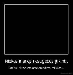 Niekas manęs nesugebės įtikinti, - kad tai tik moters apsisprendimo reikalas...