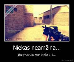 Niekas neamžina... - Išskyrus Counter Strike 1.6...