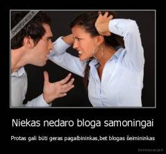Niekas nedaro bloga samoningai - Protas gali būti geras pagalbininkas,bet blogas šeimininkas
