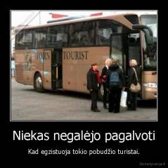Niekas negalėjo pagalvoti - Kad egzistuoja tokio pobudžio turistai.