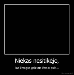 Niekas nesitikėjo, - kad žmogus gali taip žemai pulti...