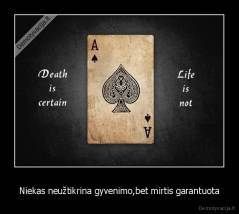 Niekas neužtikrina gyvenimo,bet mirtis garantuota - 