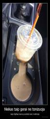 Niekas taip gerai ne tonizuoja  - kaip išpiltas kavos puodelis tavo mašinoje