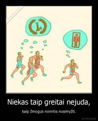 Niekas taip greitai nejuda, - kaip žmogus norintis nusimyžti.