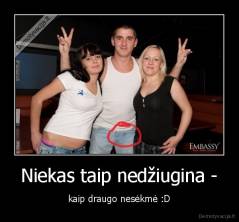 Niekas taip nedžiugina - - kaip draugo nesėkmė :D