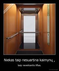 Niekas taip nesuartina kaimynų , - kaip neveikiantis liftas.