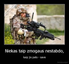 Niekas taip zmogaus nestabdo, - kaip jis pats - save
