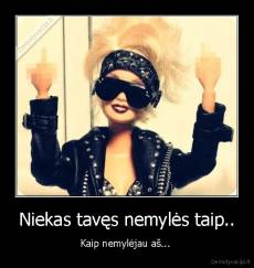 Niekas tavęs nemylės taip.. - Kaip nemylėjau aš... 