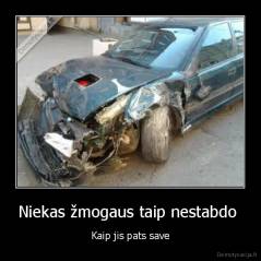 Niekas žmogaus taip nestabdo  - Kaip jis pats save