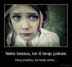 Nieko baisaus, kai iš tavęs juokiasi - Daug prasčiau, kai tavęs verkia...